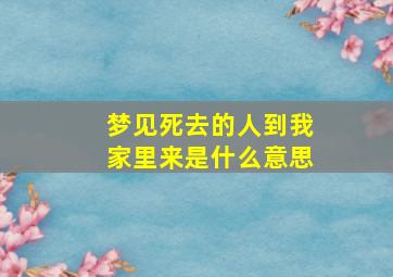 梦见死去的人到我家里来是什么意思