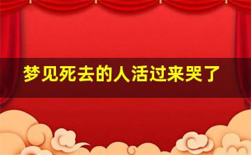 梦见死去的人活过来哭了