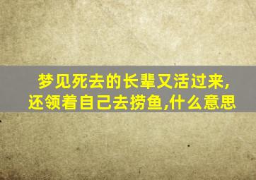 梦见死去的长辈又活过来,还领着自己去捞鱼,什么意思