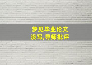 梦见毕业论文没写,导师批评