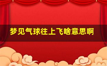 梦见气球往上飞啥意思啊