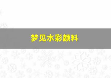 梦见水彩颜料