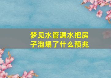 梦见水管漏水把房子泡塌了什么预兆