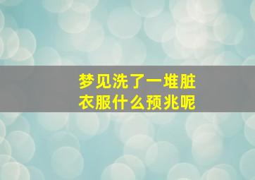 梦见洗了一堆脏衣服什么预兆呢