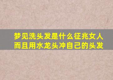 梦见洗头发是什么征兆女人而且用水龙头冲自己的头发