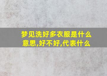 梦见洗好多衣服是什么意思,好不好,代表什么