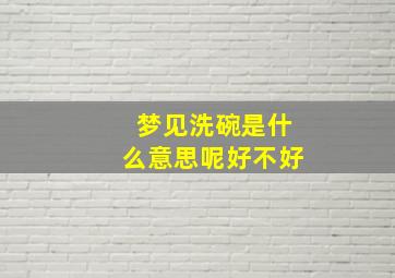 梦见洗碗是什么意思呢好不好