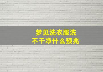 梦见洗衣服洗不干净什么预兆