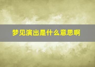 梦见演出是什么意思啊