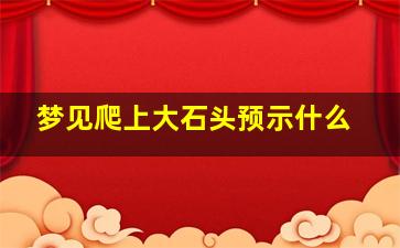 梦见爬上大石头预示什么