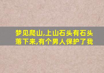 梦见爬山,上山石头有石头落下来,有个男人保护了我