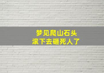 梦见爬山石头滚下去砸死人了