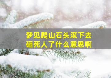 梦见爬山石头滚下去砸死人了什么意思啊