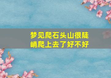 梦见爬石头山很陡峭爬上去了好不好