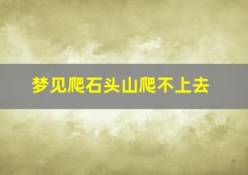 梦见爬石头山爬不上去