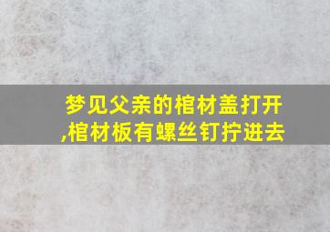 梦见父亲的棺材盖打开,棺材板有螺丝钉拧进去