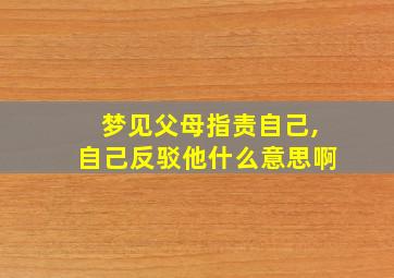 梦见父母指责自己,自己反驳他什么意思啊