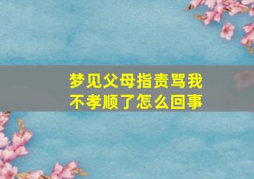 梦见父母指责骂我不孝顺了怎么回事