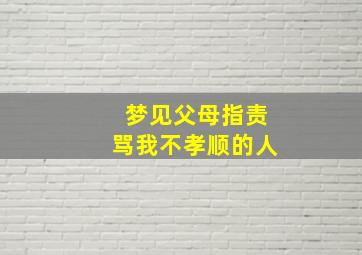 梦见父母指责骂我不孝顺的人