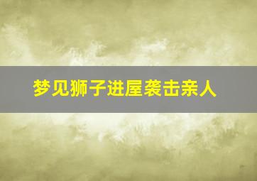 梦见狮子进屋袭击亲人