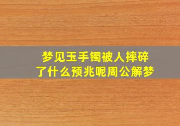 梦见玉手镯被人摔碎了什么预兆呢周公解梦