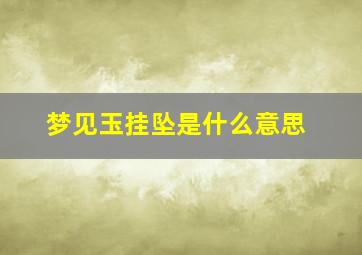 梦见玉挂坠是什么意思