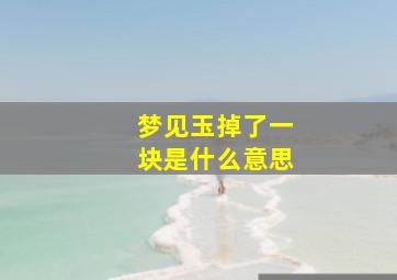 梦见玉掉了一块是什么意思