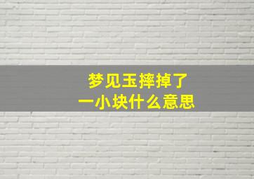 梦见玉摔掉了一小块什么意思