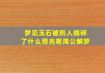 梦见玉石被别人搞碎了什么预兆呢周公解梦