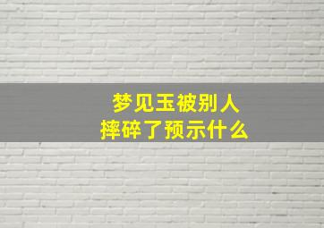 梦见玉被别人摔碎了预示什么