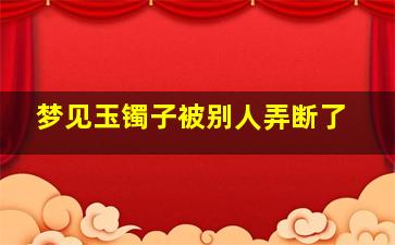 梦见玉镯子被别人弄断了