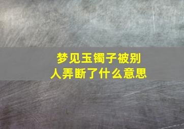 梦见玉镯子被别人弄断了什么意思