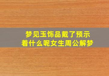 梦见玉饰品戴了预示着什么呢女生周公解梦