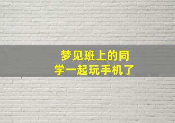 梦见班上的同学一起玩手机了