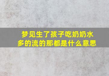 梦见生了孩子吃奶奶水多的流的那都是什么意思