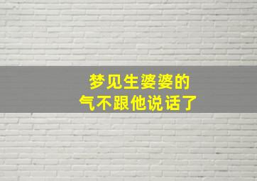 梦见生婆婆的气不跟他说话了