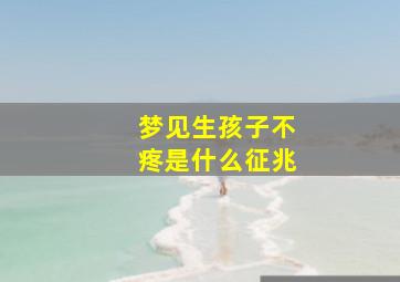 梦见生孩子不疼是什么征兆