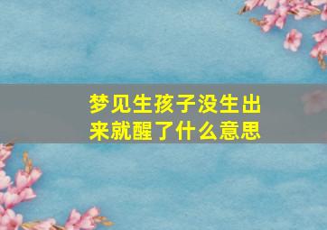 梦见生孩子没生出来就醒了什么意思