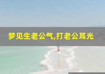 梦见生老公气,打老公耳光