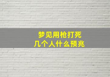 梦见用枪打死几个人什么预兆