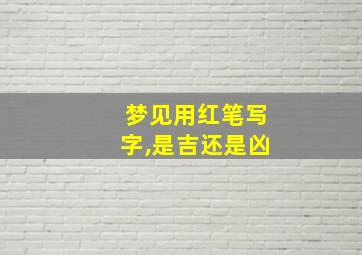 梦见用红笔写字,是吉还是凶