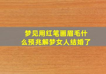 梦见用红笔画眉毛什么预兆解梦女人结婚了