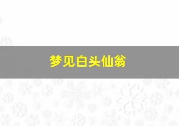 梦见白头仙翁