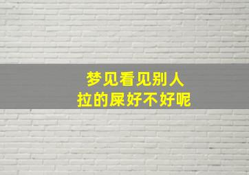 梦见看见别人拉的屎好不好呢