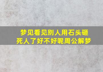 梦见看见别人用石头砸死人了好不好呢周公解梦