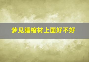 梦见睡棺材上面好不好