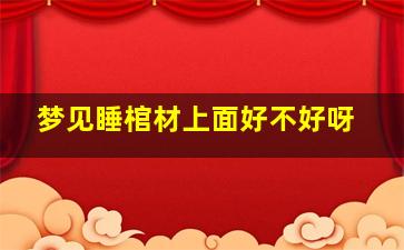 梦见睡棺材上面好不好呀