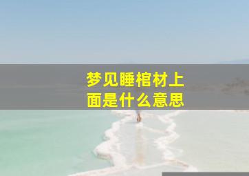 梦见睡棺材上面是什么意思