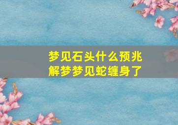 梦见石头什么预兆解梦梦见蛇缠身了