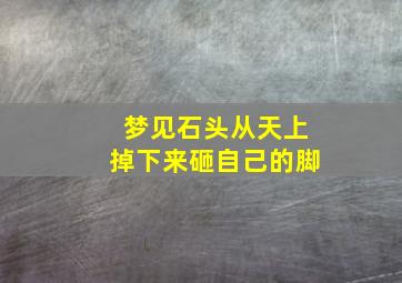 梦见石头从天上掉下来砸自己的脚